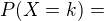 $P(X=k)=$