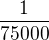 $\frac{1}{75000}$