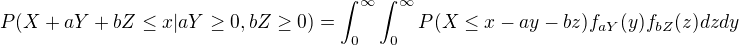 $P(X + aY + bZ \leq x | aY \geq 0, bZ \geq 0) = \int_{0}^{\infty} \int_{0}^{\infty} P(X \leq x - ay - bz) f_{aY}(y) f_{bZ}(z) dz dy$