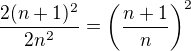 $\frac{2(n+1)^2}{2n^2}=\left(\frac{n+1}{n}\right)^2$