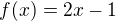 $f(x)=2x - 1$