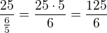 $\frac{25}{\frac{6}{5}}=\frac{25\cdot 5}{6}=\frac{125}{6}$