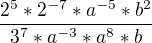 $\frac{2^{5}*2^{-7}*a^{-5}*b^{2}}{3^{7}*a^{-3}*a^{8}*b}$