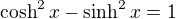 $\cosh^2 x - \sinh^2 x =1$
