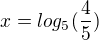 $x = log_5(\frac{4}{5})$