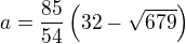 $a=\frac{85}{54}\left(32-\sqrt{679}\right)$