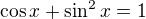 $\cos x + \sin ^{2}x=1$
