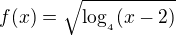 $f(x)=\sqrt{\log_{_{4}}(x-2)}$