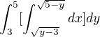 $\int_{3}^{5}[\int_{\sqrt{y-3}}^{\sqrt{5-y}}dx]dy$
