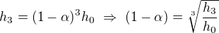 $h_3=(1-\alpha)^3h_0\ \Rightarrow\ (1-\alpha)=\sqrt[3]{\frac{h_3}{h_0}}$