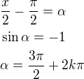 $\frac{x}{2}-\frac{\pi }{2}=\alpha \nl\sin \alpha =-1\nl \alpha =\frac{3\pi }{2}+2k\pi $