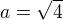 $a=\sqrt{4}$
