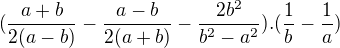 $(\frac{a+b}{2(a-b)} - \frac{a-b}{2(a+b)} - \frac{2b^{2}}{b^{2}-a^{2}}) . (\frac{1}{b}-\frac{1}{a})$