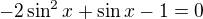 $ -2\sin ^2x+\sin x-1=0$