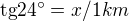 $\text{tg}24^\circ =x/1km$