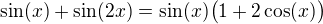 $\sin(x)+\sin(2x)=\sin(x)\bigl(1+2\cos(x)\bigr)$