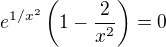 $e^{1/x^{2}}\(1-\frac{2}{x^{2}}\)=0$