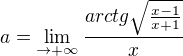 $a=\lim_{\to+\infty }\frac{arctg\sqrt{\frac{x -1}{x +1}}}{x }$