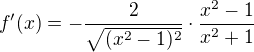 $f'(x)=-\frac{2}{\sqrt{(x^2-1)^2}}\cdot \frac{x^2-1}{x^2+1}$