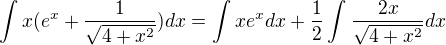$\int_{}^{}x(e^{x}+\frac{1}{\sqrt{4+x^{2}}})dx=\int_{}^{}xe^x dx+\frac{1}{2}\int_{}^{}\frac{2x}{\sqrt{4+x^2}}dx$