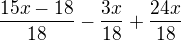 $\frac{15x - 18}{18} - \frac{3x}{18} + \frac{24x}{18}$