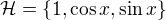 $\mathcal{H}=\left\lbrace1,\cos{x},\sin{x}\right\rbrace$