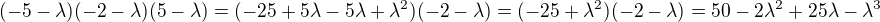 $(-5-\lambda )(-2-\lambda )(5-\lambda )=(-25+5\lambda -5\lambda +\lambda ^{2})(-2-\lambda )=(-25+\lambda ^{2})(-2-\lambda )=50-2\lambda ^{2}+25\lambda -\lambda ^{3}$