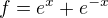 $f=e^x+e^{-x}$