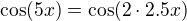 $\cos (5x)=\cos (2\cdot 2.5x)$