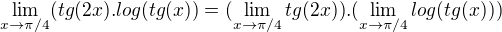 $\lim_{x\to\pi /4}(tg(2x).log(tg(x)) = (\lim_{x\to\pi /4}tg(2x) ).(\lim_{x\to\pi /4}log(tg(x)))$