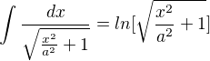 $\int_{}^{}\frac{dx}{\sqrt{\frac{x^{2}}{a^{2}}+1}}=ln[\sqrt{\frac{x^{2}}{a^{2}}+1}]$