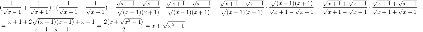 $(\frac{1}{\sqrt{x-1}}+\frac{1}{\sqrt{x+1}}):(\frac{1}{\sqrt{x-1}}-\frac{1}{\sqrt{x+1}})=\frac{\sqrt{x+1}+\sqrt{x-1}}{\sqrt{(x-1)(x+1)}}:\frac{\sqrt{x+1}-\sqrt{x-1}}{\sqrt{(x-1)(x+1)}}=\frac{\sqrt{x+1}+\sqrt{x-1}}{\sqrt{(x-1)(x+1)}}\cdot \frac{\sqrt{(x-1)(x+1)}}{\sqrt{x+1}-\sqrt{x-1}}=\frac{\sqrt{x+1}+\sqrt{x-1}}{\sqrt{x+1}-\sqrt{x-1}}\cdot \frac{\sqrt{x+1}+\sqrt{x-1}}{\sqrt{x+1}+\sqrt{x-1}}=\nl=\frac{x+1+2\sqrt{(x+1)(x-1)}+x-1}{x+1-x+1}=\frac{2(x+\sqrt{x^2-1})}{2}=x+\sqrt{x^2-1}$