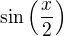 $\sin\left(\frac{x}{2}\right)$