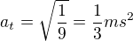 $a_{t}=\sqrt{\frac{1}{9}}=\frac{1}{3}ms^{2}$