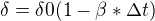 $\delta =\delta 0(1-\beta *\Delta t)$