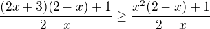 $\frac{(2x+3)(2-x)+1}{2-x}\ge \frac{x^2(2-x)+1}{2-x}$