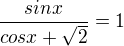 $\frac{sin x}{cos x + \sqrt{2}} = 1$