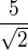 $\frac{5}{\sqrt 2}$