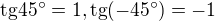 $\text{tg}45^\circ =1, \text{tg}(-45^\circ )=-1$
