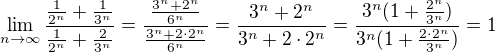 $\lim_{n\to\infty }\frac{\frac{1}{2^n}+\frac{1}{3^n}}{\frac{1}{2^n}+\frac{2}{3^n}}=\frac{\frac{3^n+2^n}{6^n}}{\frac{3^n+2\cdot2^n}{6^n}}=\frac{3^n+2^n}{3^n+2\cdot2^n}=\frac{3^n(1+\frac{2^n}{3^n})}{3^n(1+\frac{2\cdot2^n}{3^n})}=1$