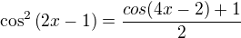 $\cos^2{\left(2x-1\right)}=\frac{cos{\left(4x-2\right)}+1}{2}$