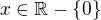 $x \in \mathbb{R} - \{0\}$