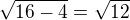 $\sqrt{16-4}=\sqrt{12}$