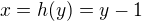 $x=h(y)=y-1$