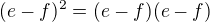 $(e-f)^2=(e-f)(e-f)$