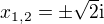 $x_{1,2}=\pm \sqrt{2}\mathrm{i}$