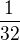 $\frac{1}{32}$