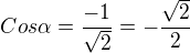 $Cos \alpha =\frac{-1}{\sqrt{2}}=-\frac{\sqrt{2}}{2}$