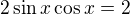 $2\sin x\cos x=2$