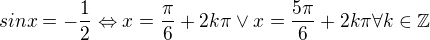$sin x = - \frac12 \Leftrightarrow x = \frac{\pi}{6} + 2k \pi \vee x = \frac{5 \pi}{6} + 2k \pi \forall k \in \mathbb Z $